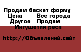 Продам баскет форму › Цена ­ 1 - Все города Другое » Продам   . Ингушетия респ.